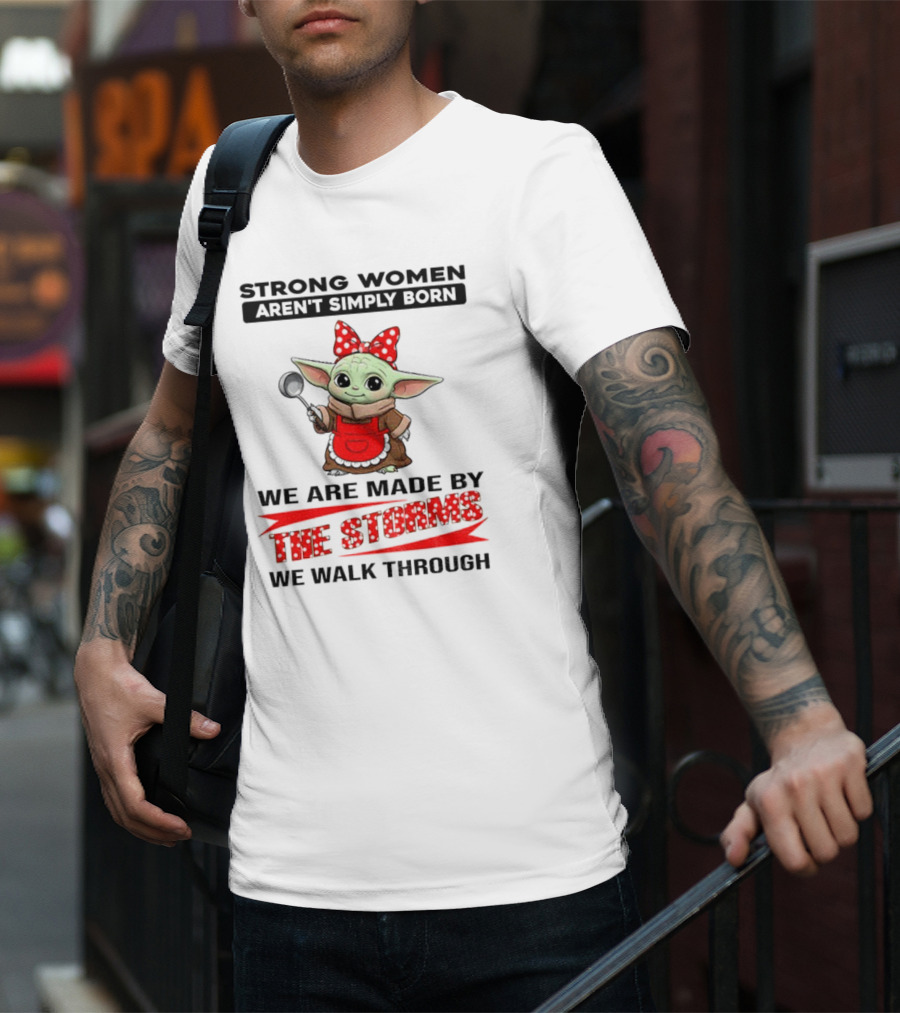 Cute Baby Yoda Strong Women Aren't Simply Born We Are Made By The Storms We Walk Through T-Shirt