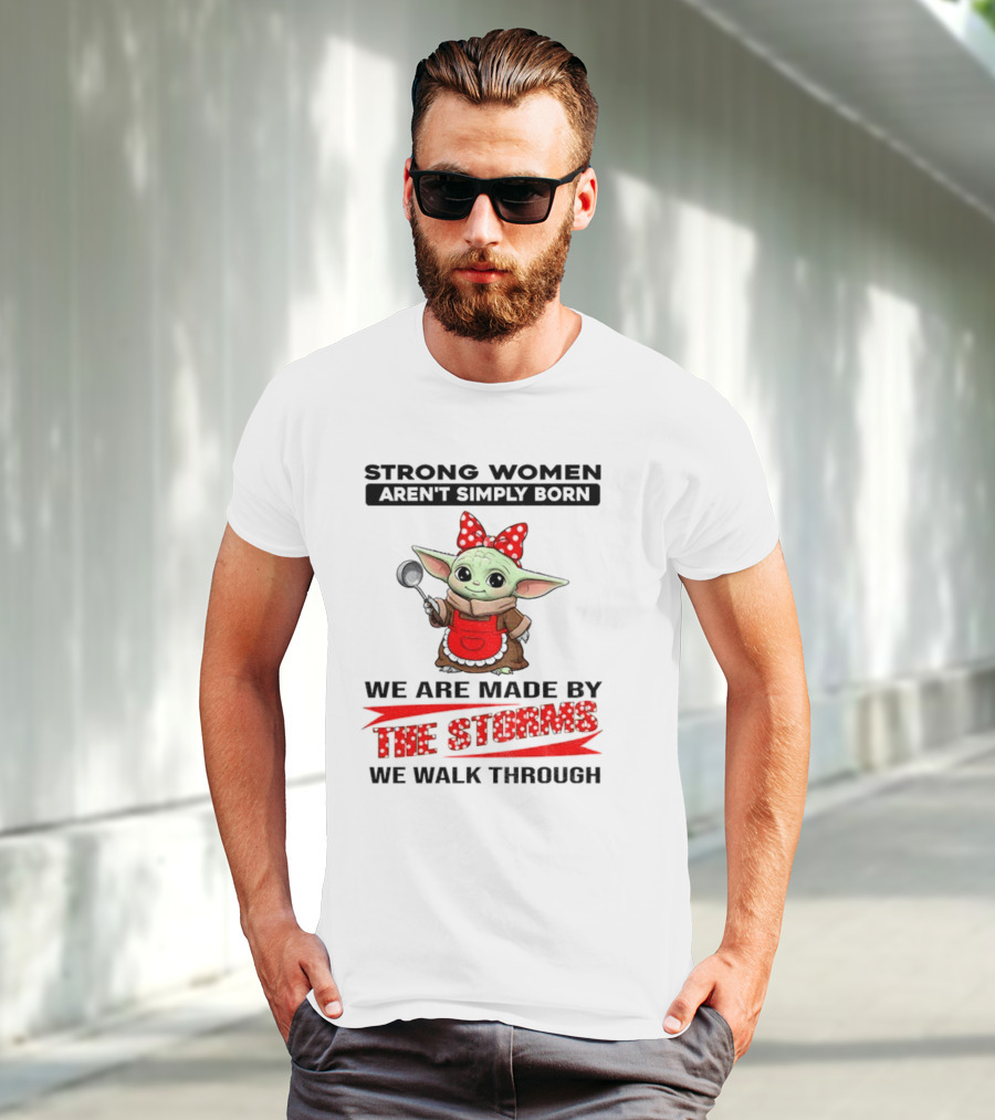 Cute Baby Yoda Strong Women Aren't Simply Born We Are Made By The Storms We Walk Through T-Shirt