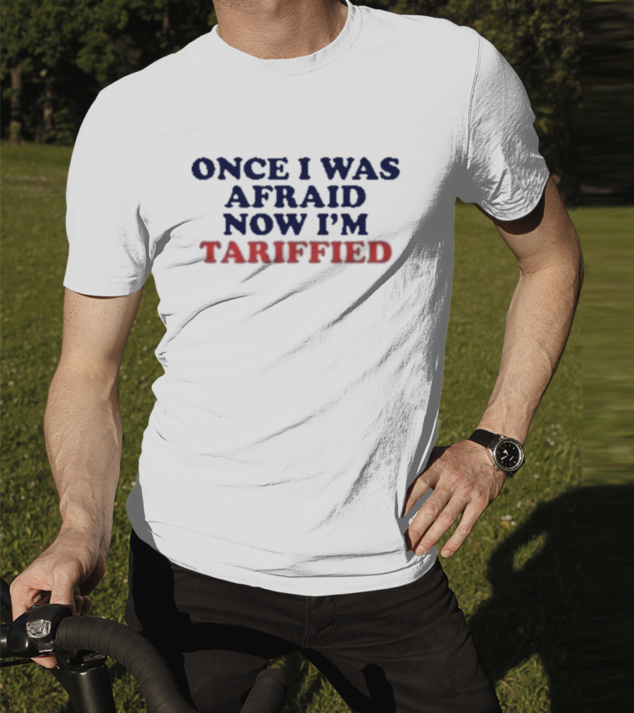Once I Was Afraid Now I'm Tariffied Text Only T-Shirt