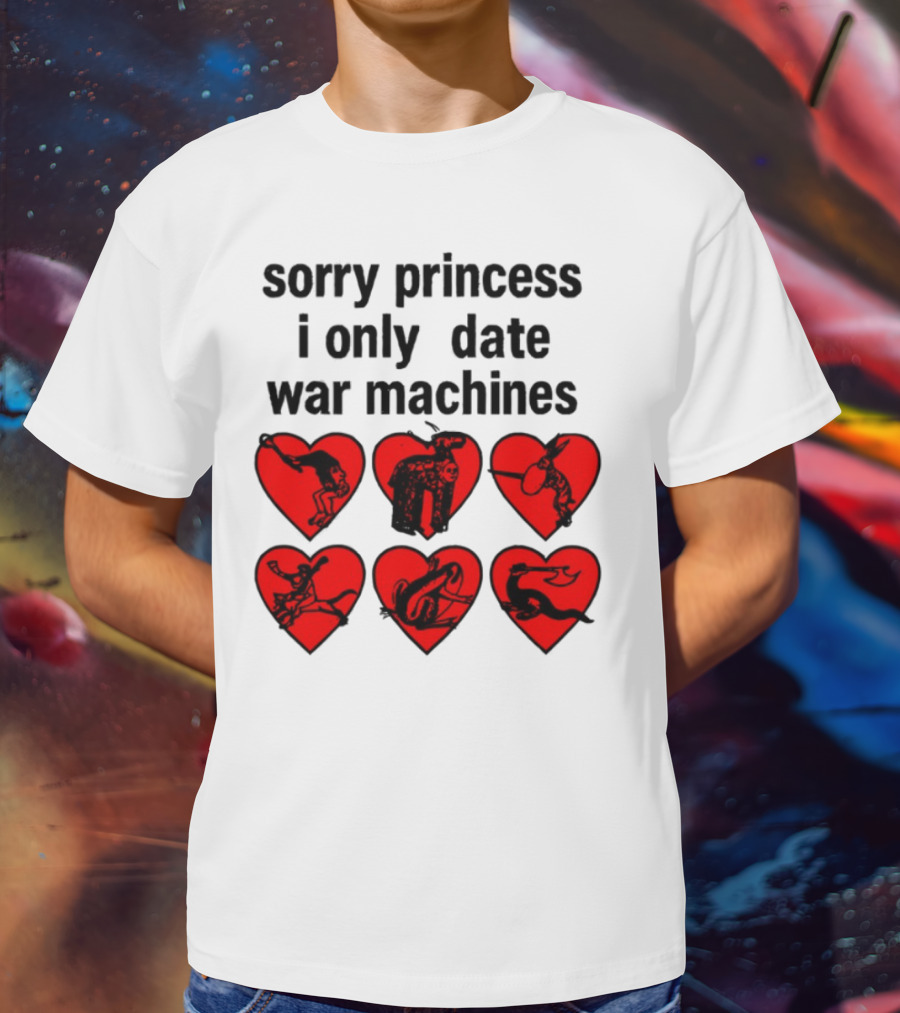 Sorry Princess I Only Date War Machines Hearts And Medieval Imagery T-Shirt