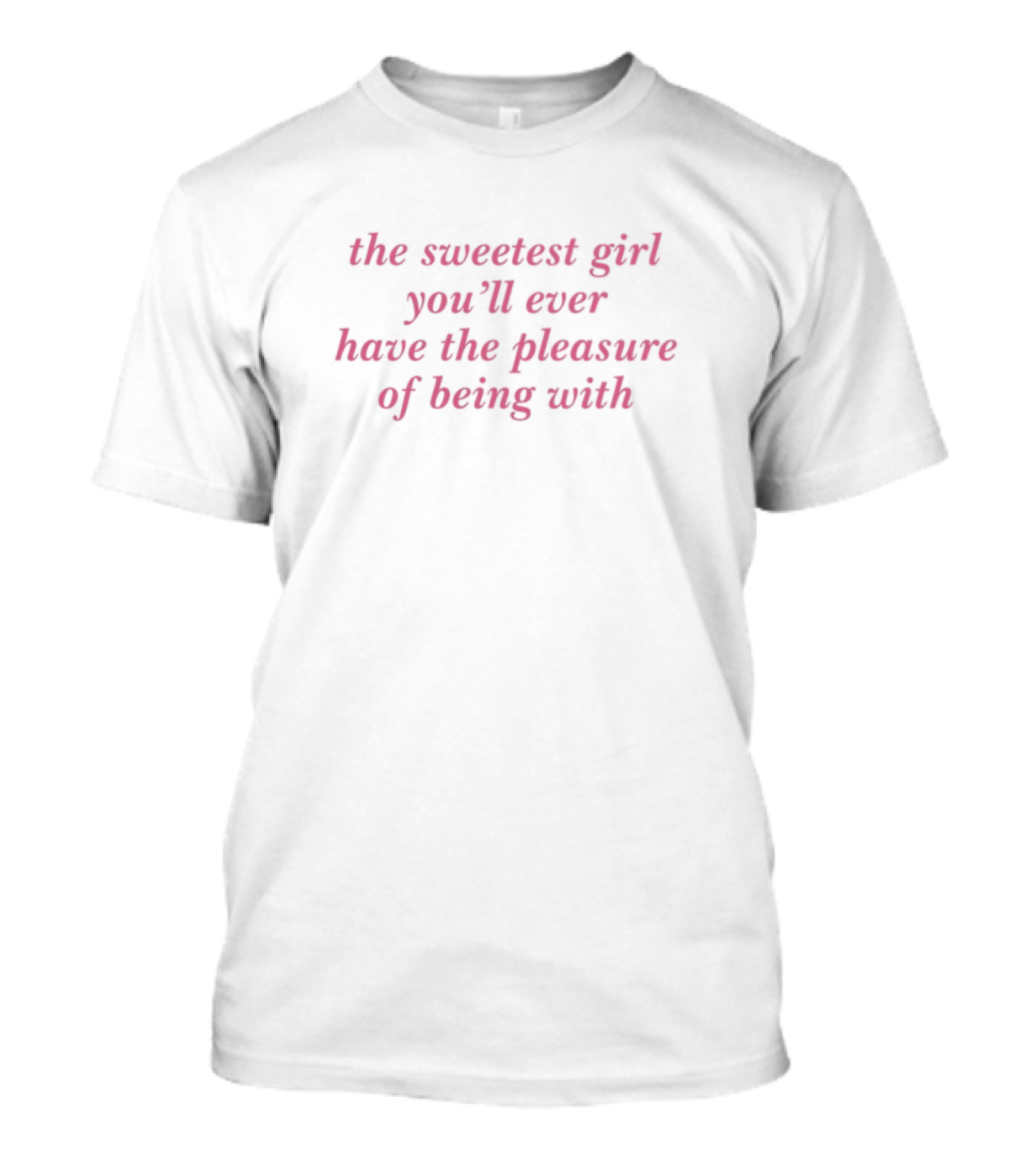 The Sweetest Girl You'll Ever Have The Pleasure Of Being With T-Shirt