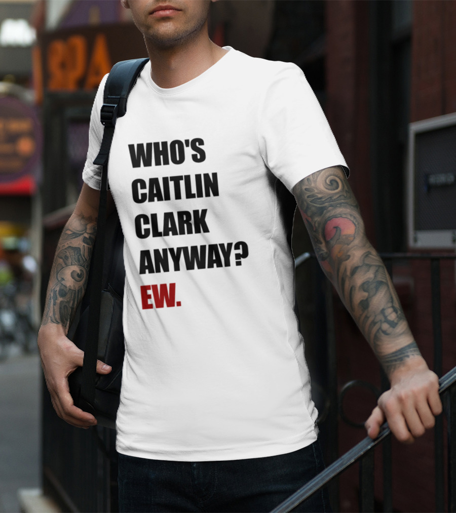 Who_s Caitlin Clark Anyway Ew Bold Statement T-Shirt