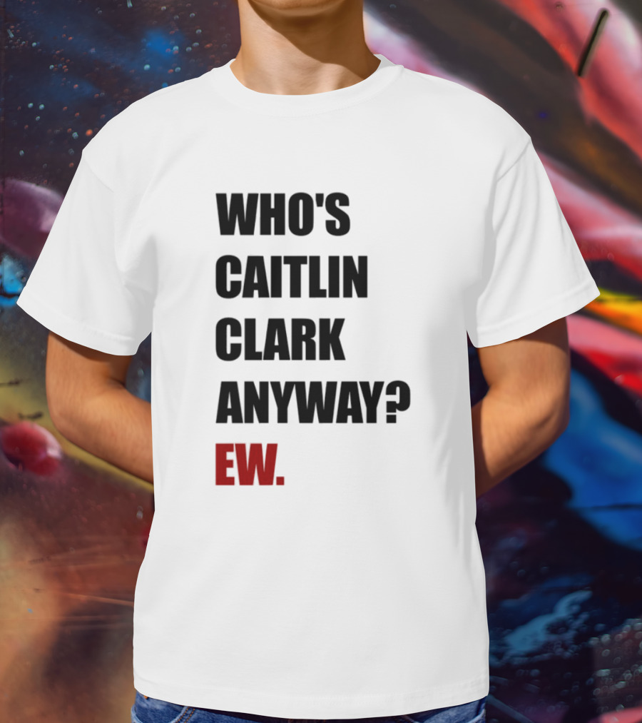 Who_s Caitlin Clark Anyway Ew Bold Statement T-Shirt