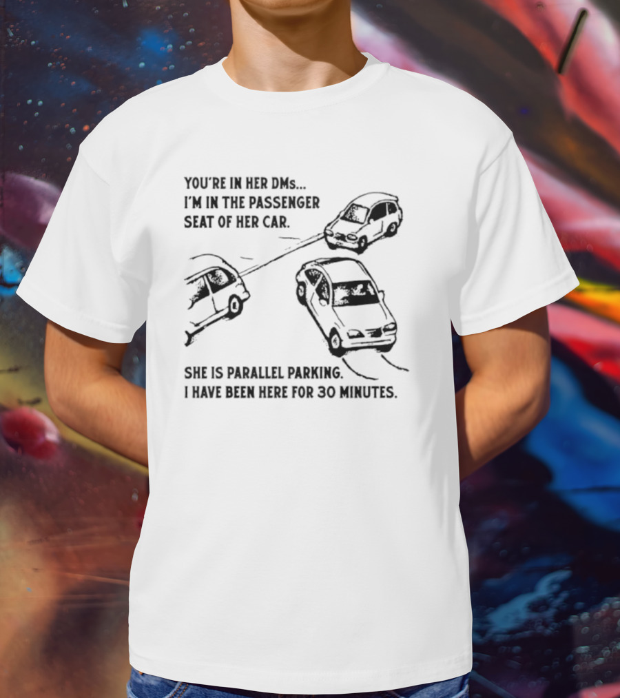 You're In Her DMs I'm In The Passenger Seat Of Her Car She Is Parallel Parking T-Shirt