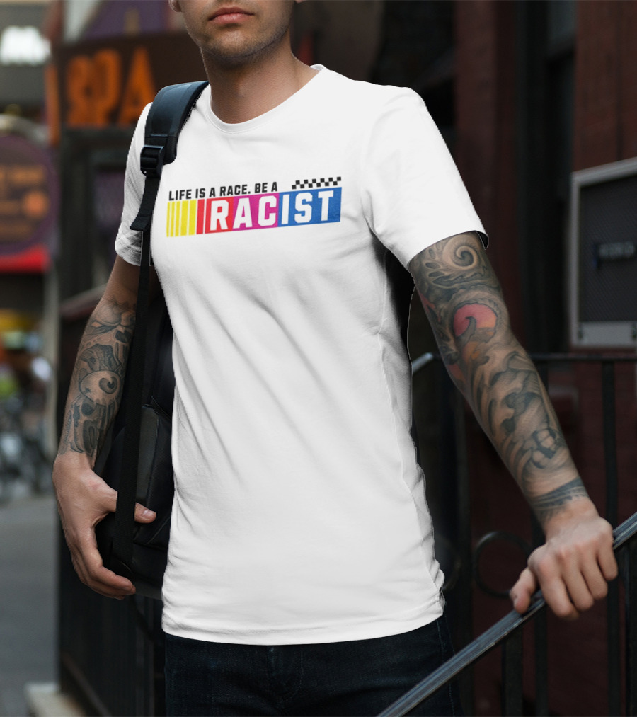 Life Is A Race Be A Racist Racing Colors T-Shirt