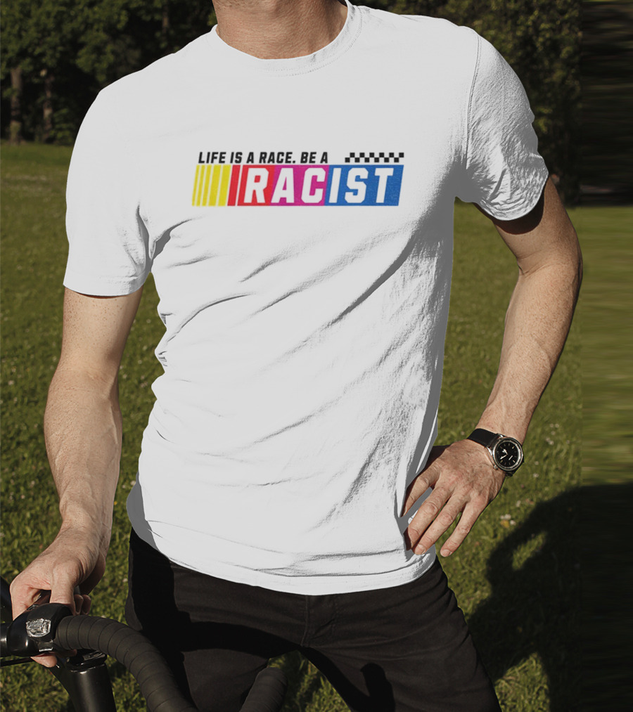 Life Is A Race Be A Racist Racing Colors T-Shirt