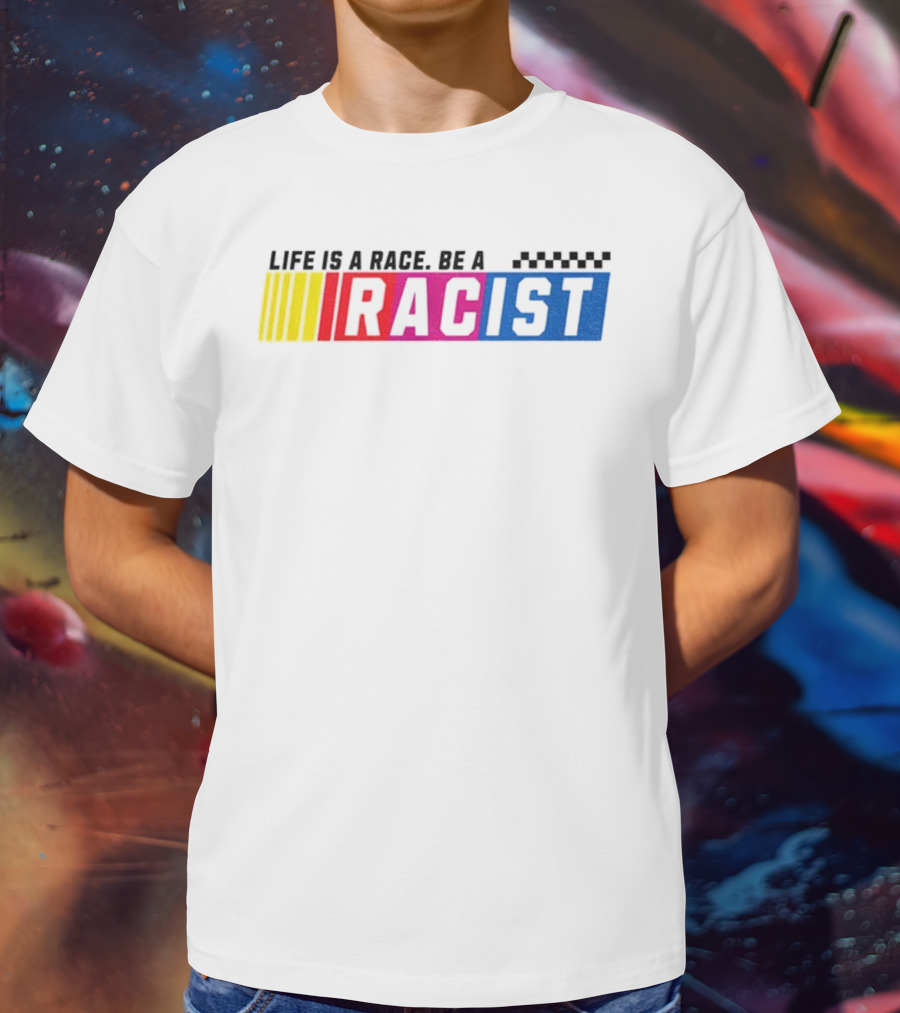 Life Is A Race Be A Racist Racing Colors T-Shirt