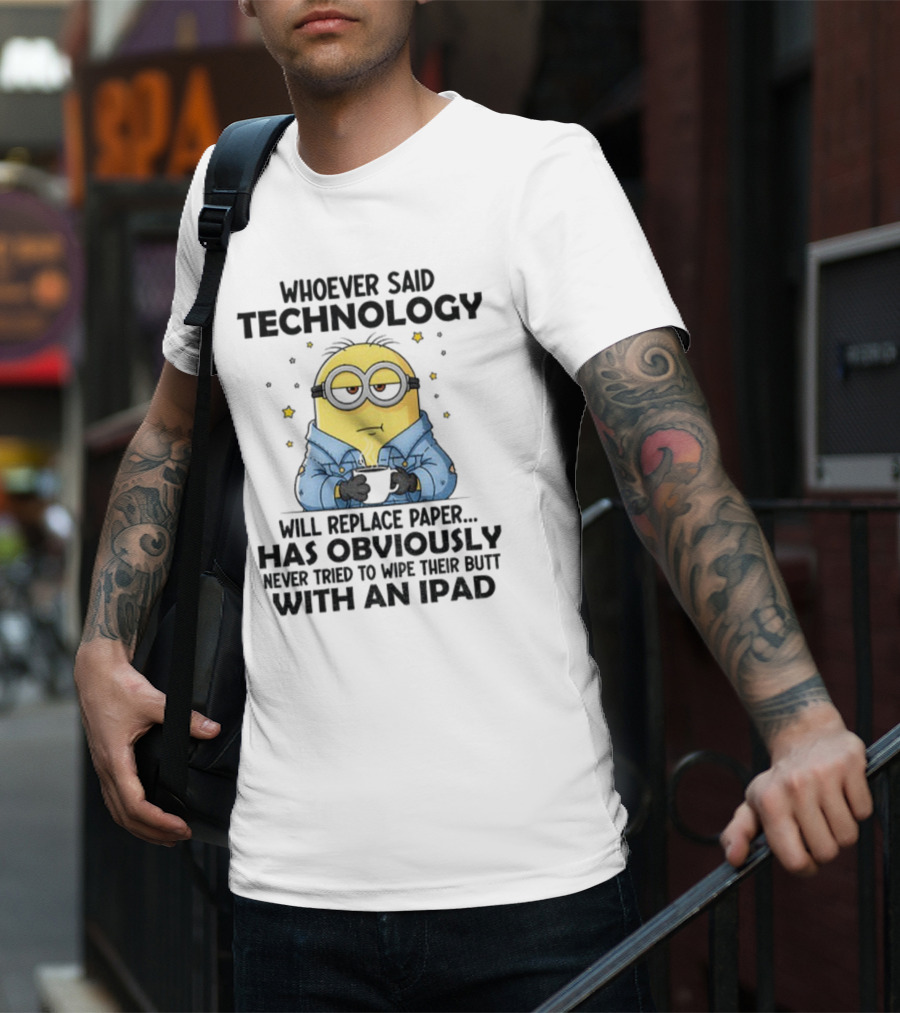 Minion Whoever Said Technology Will Replace Paper Has Obviously Never Tried To Wipe Their Butt With An IPad T-Shirt