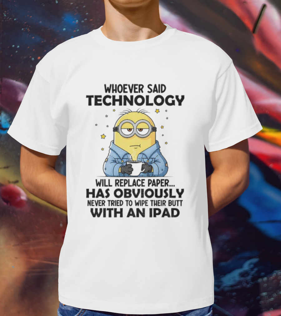 Minion Whoever Said Technology Will Replace Paper Has Obviously Never Tried To Wipe Their Butt With An IPad T-Shirt
