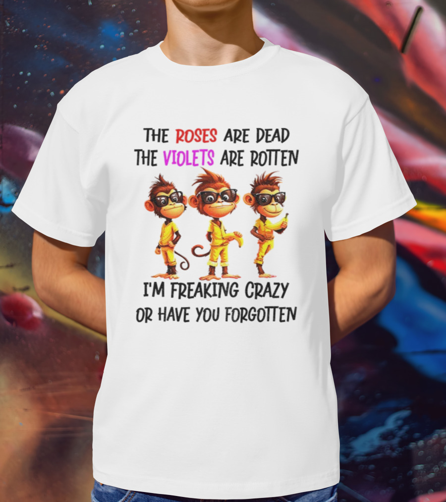 Monkey Banana Roses Are Dead Violets Are Rotten I’m Freaking Crazy Or Have You Forgotten T-Shirt