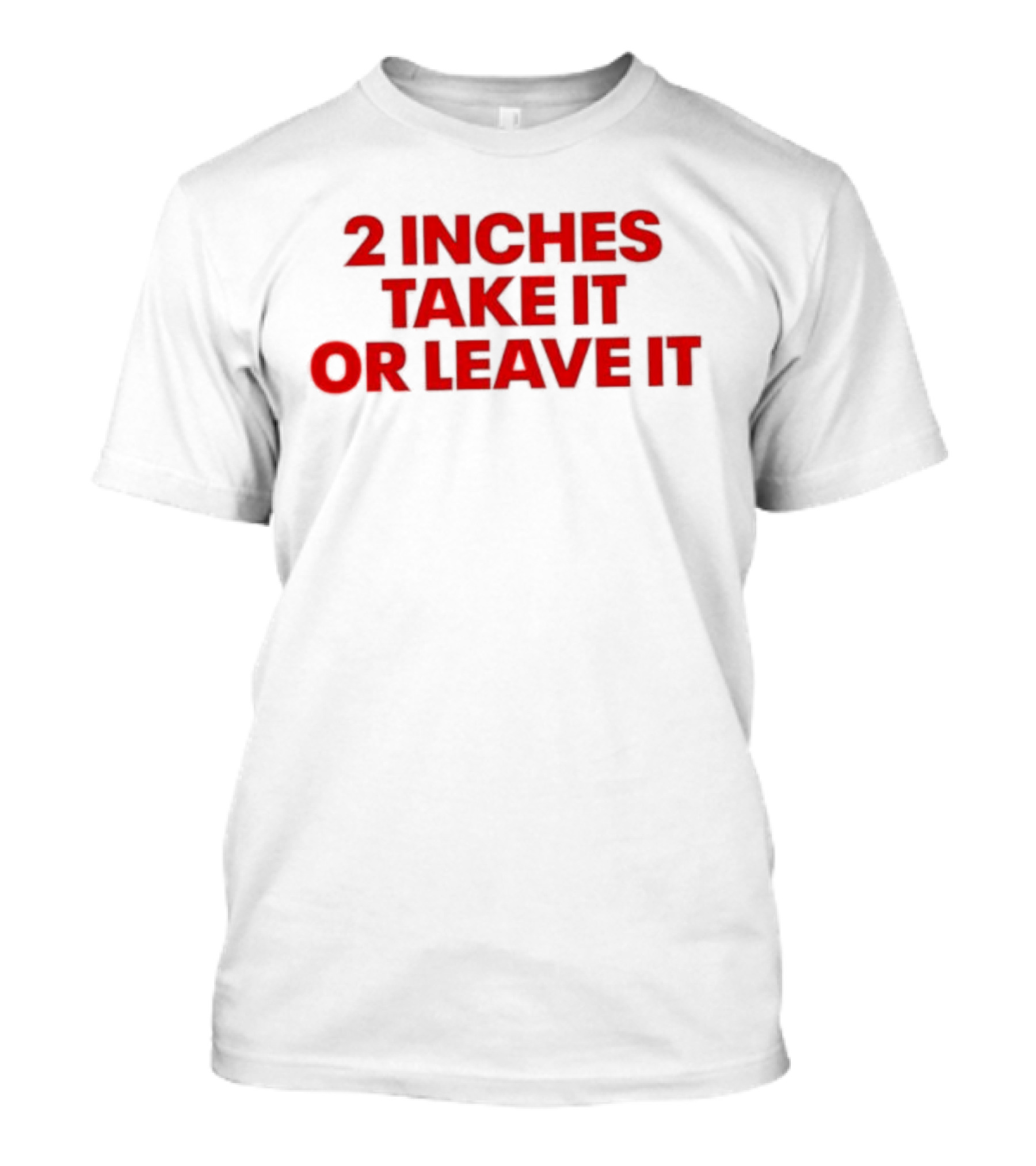 2 Inches Take It Or Leave It Red Text Bold Humor T-Shirt