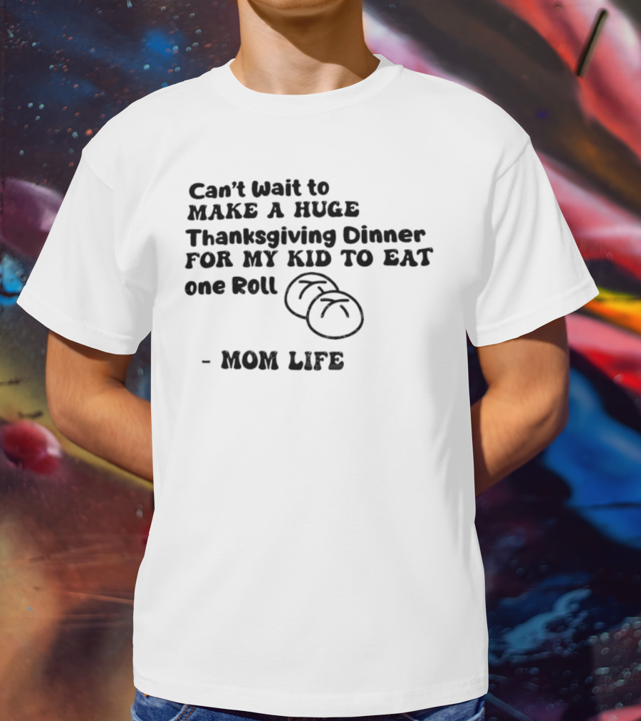 Can’t Wait To Make A Huge Thanksgiving Dinner For My Kid To Eat One Roll Mom Life T-Shirt