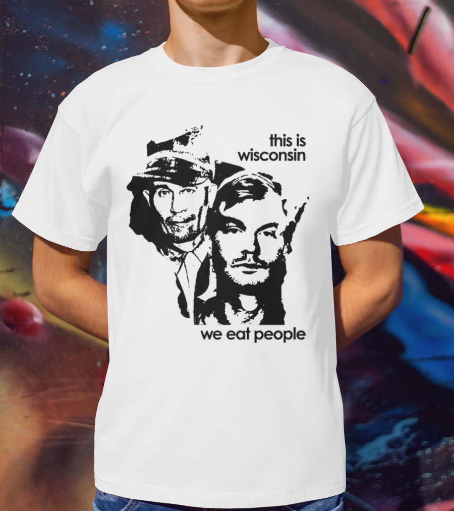 Ed Gein Jeffrey Dahmer This Is Wisconsin We Eat People T-Shirt