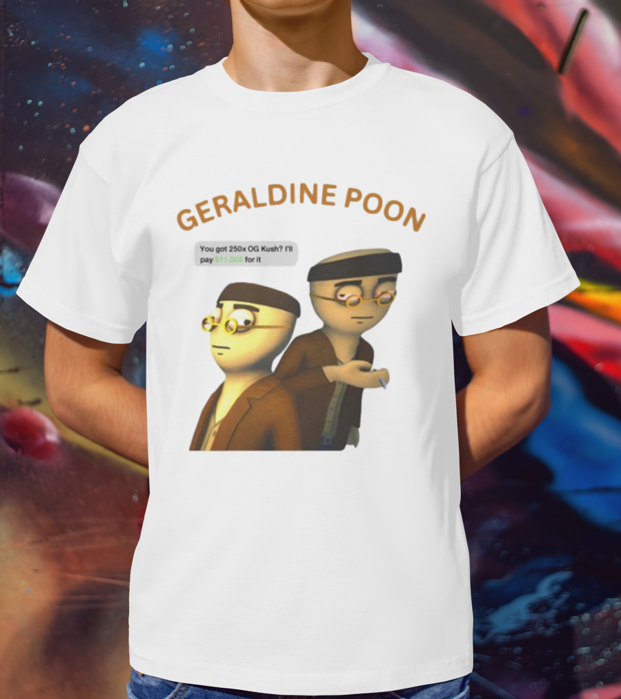 GERALDINE POON You Got 250x OG Kush I'll Pay $11,505 T-Shirt