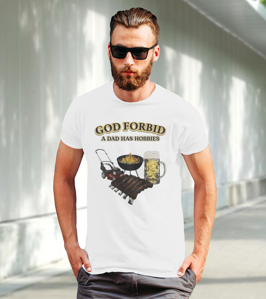 God Forbid A Dad Has Hobbies BBQ Ribs Beer Mower Grill T-Shirt
