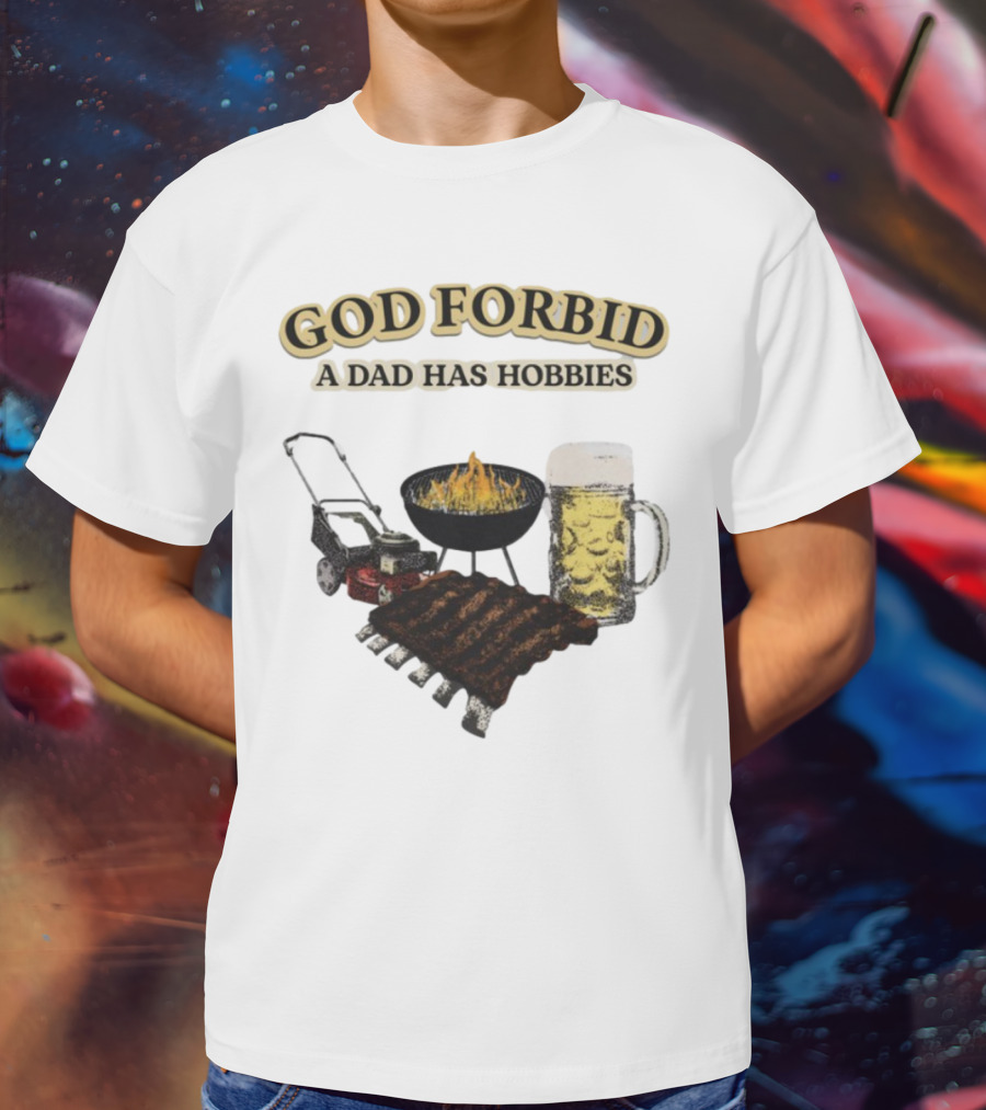 God Forbid A Dad Has Hobbies BBQ Ribs Beer Mower Grill T-Shirt