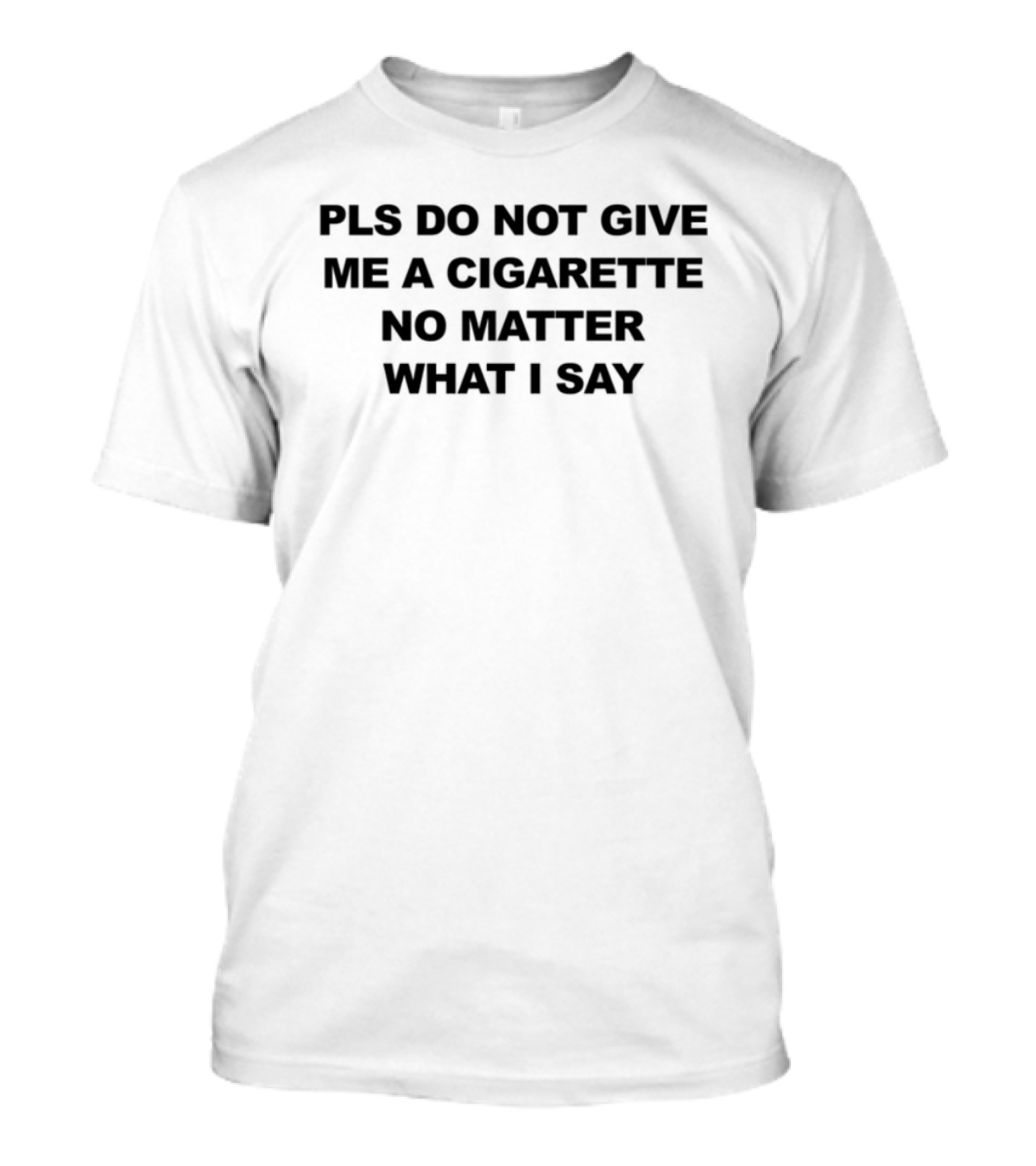Pls Do Not Give Me A Cigarette No Matter What I Say T-Shirt