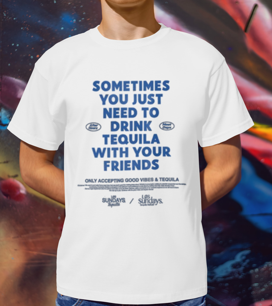Sometimes You Just Need To Drink Tequila With Your Friends Only Accepting Good Vibes Los Sundays T-Shirt