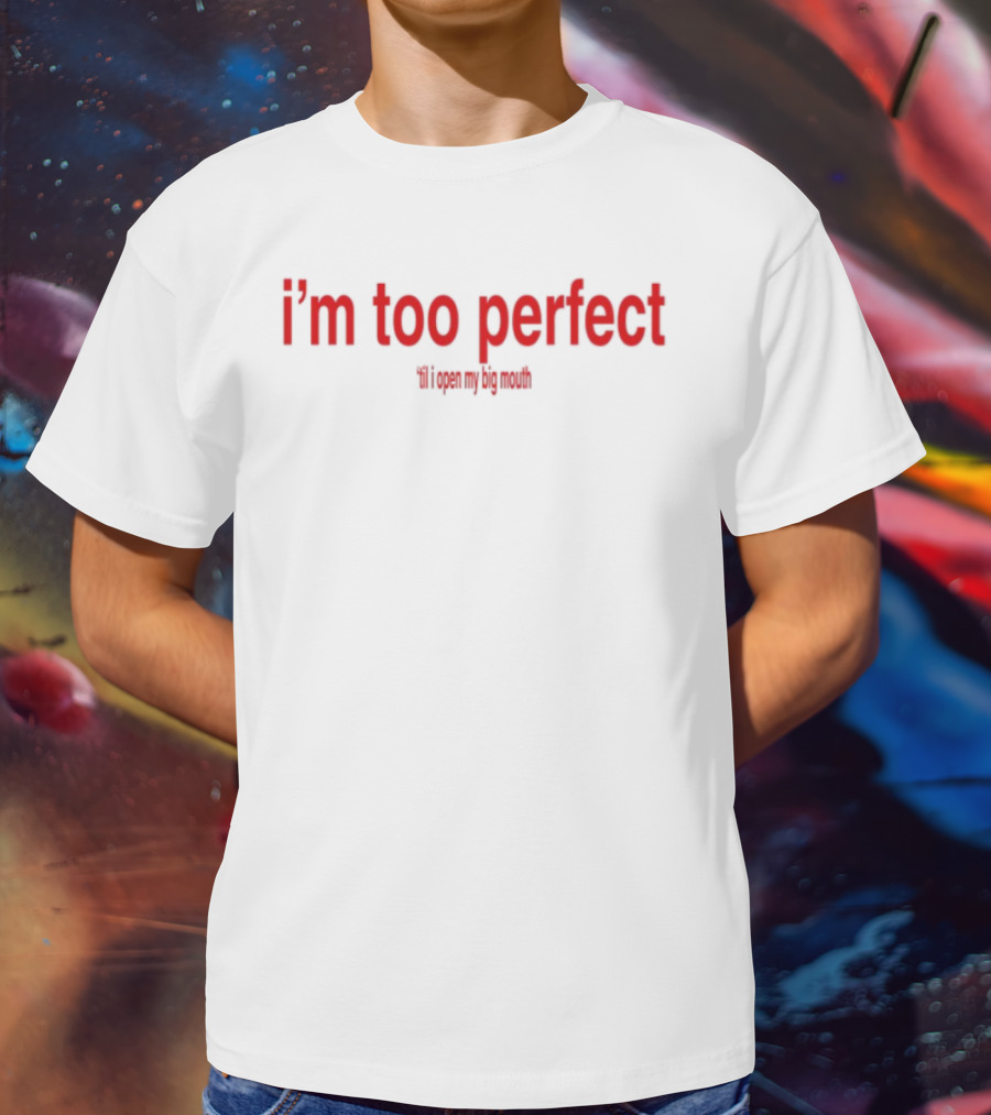 I'm Too Perfect Til I Open My Big Mouth T-Shirt