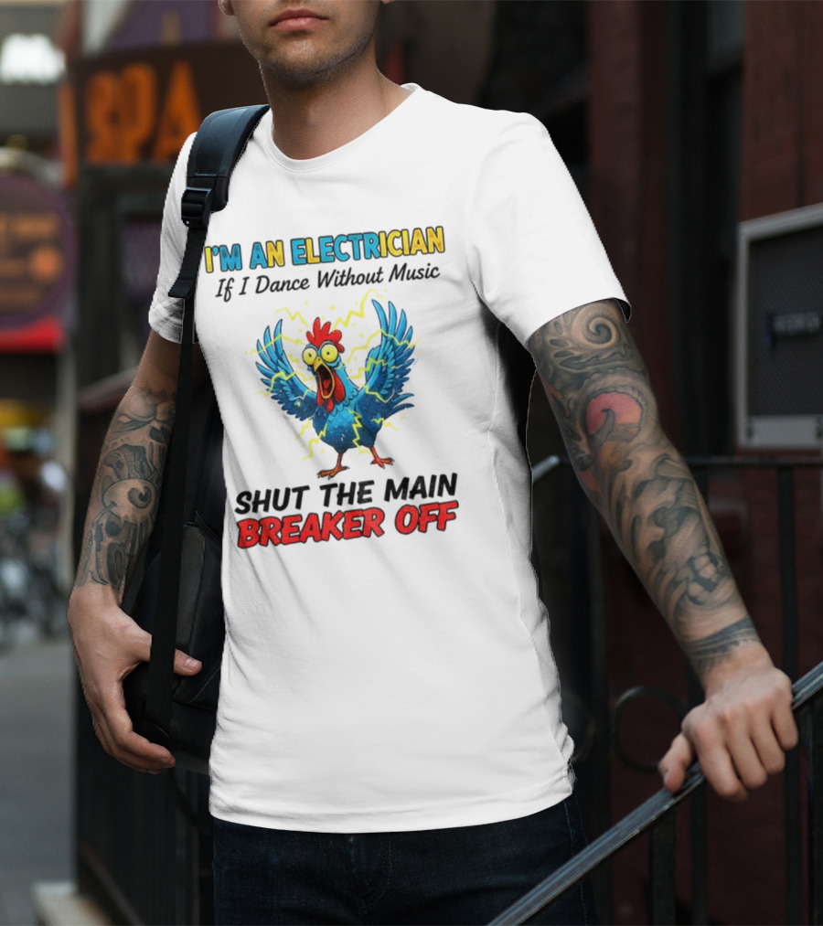 I'm An Electrician Chicken Storm Dance Without Music Shut The Main Breaker Off T-Shirt