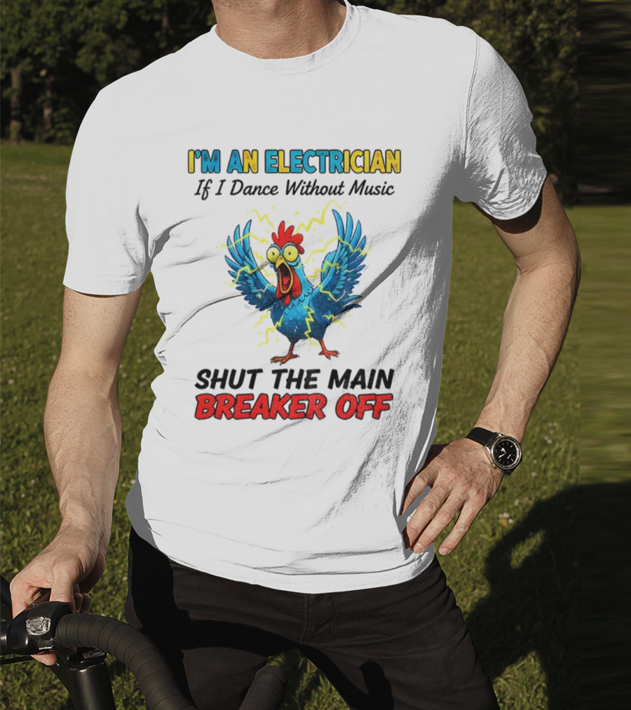 I'm An Electrician Chicken Storm Dance Without Music Shut The Main Breaker Off T-Shirt