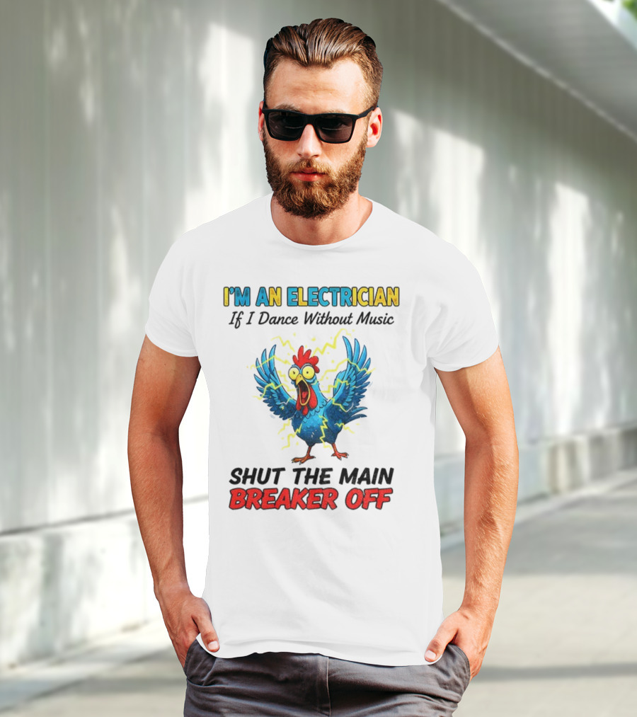 I'm An Electrician Chicken Storm Dance Without Music Shut The Main Breaker Off T-Shirt