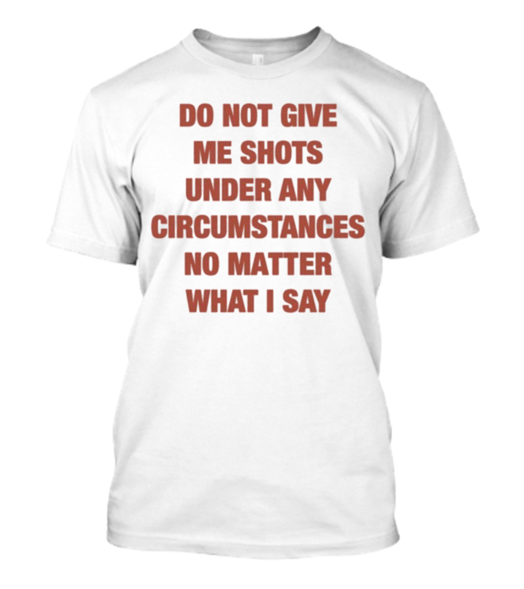 Do Not Give Me Shots Under Any Circumstances No Matter What I Say T-Shirt