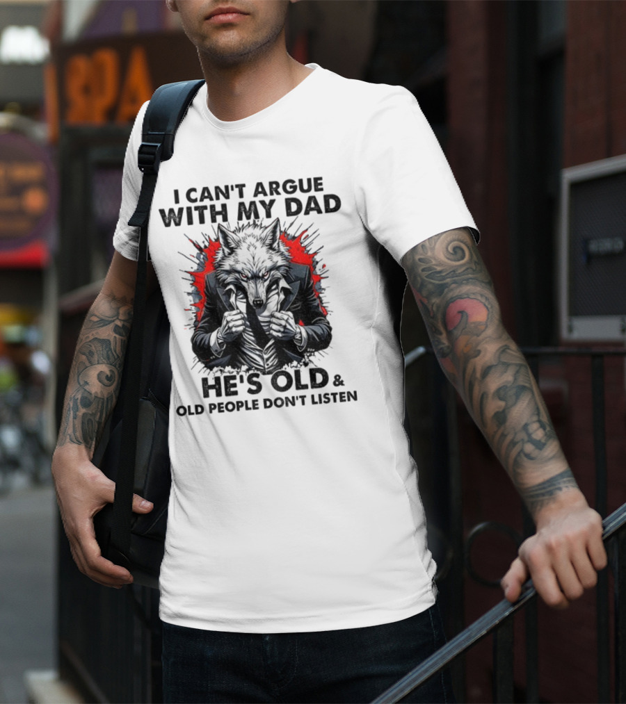 Wolf Humor I Can’t Argue With My Dad He’s Old And Old People Don’t Listen T-Shirt