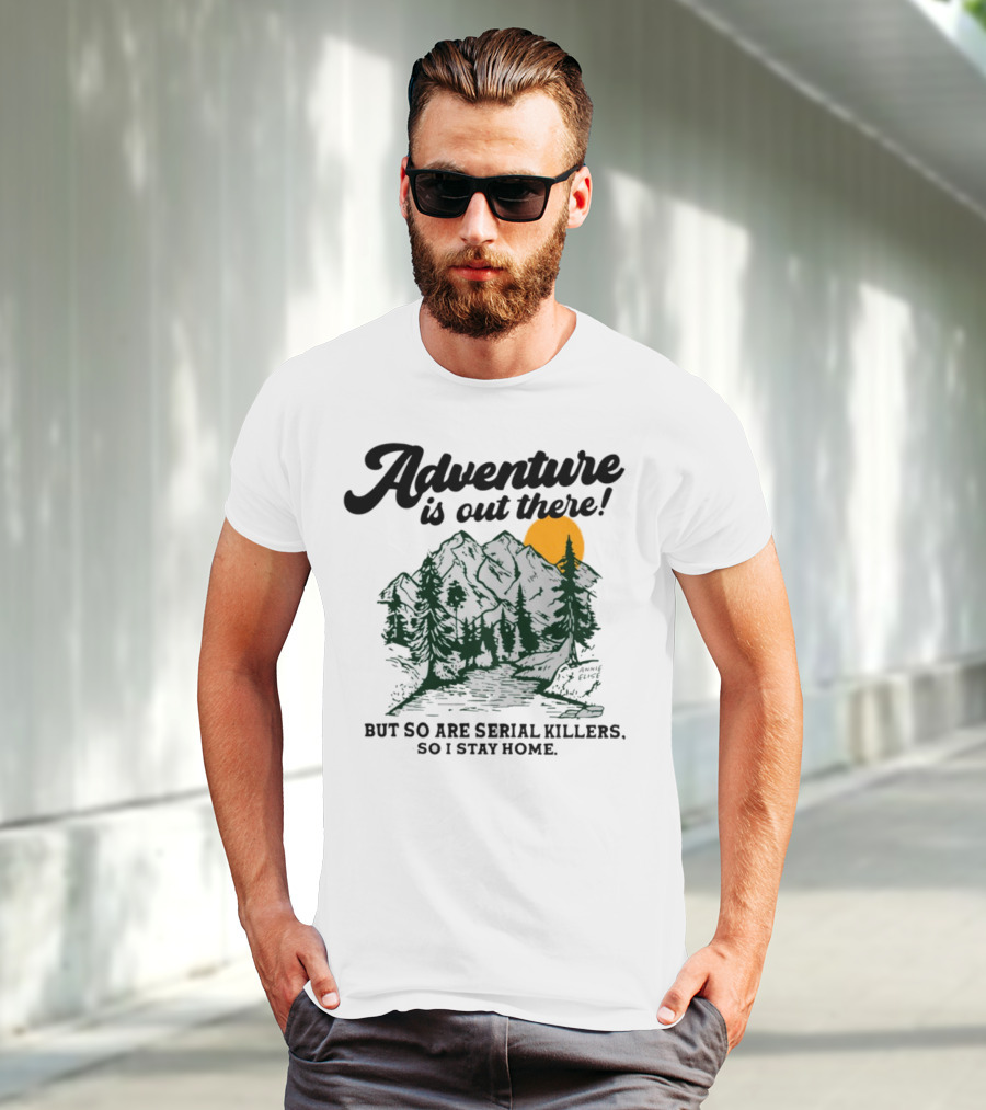 Adventure Is Out There But So Are Serial Killers So I Stay Home Mountains Sun Humor T-Shirt