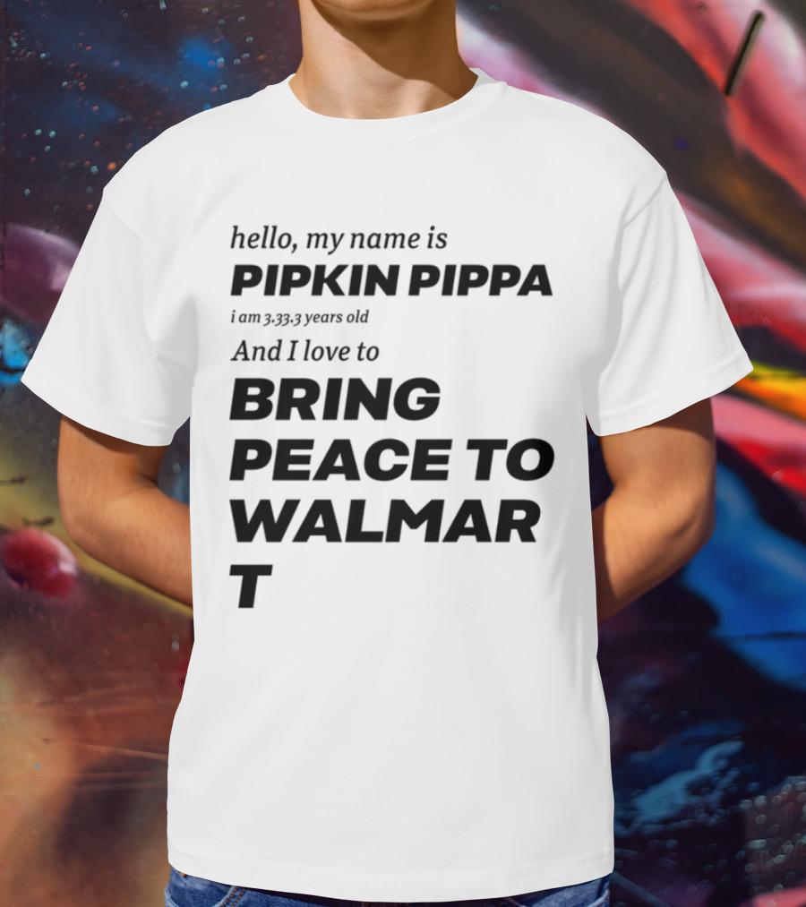 Hello My Name Is Pipkin Pippa 3333 Years Old Love To Bring Peace Walmart T-Shirt