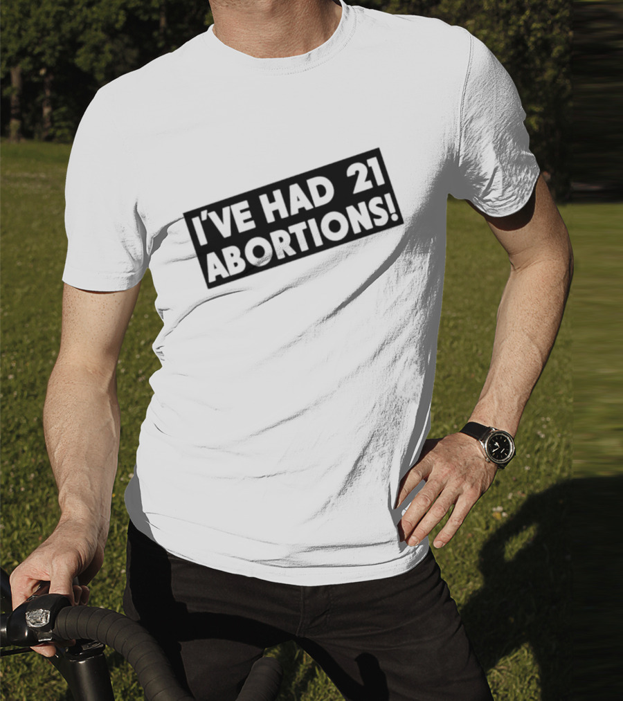 I’ve Had 21 Abortions T-Shirt