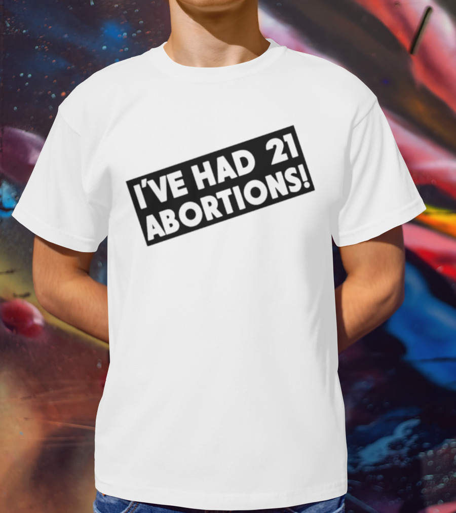 I’ve Had 21 Abortions T-Shirt