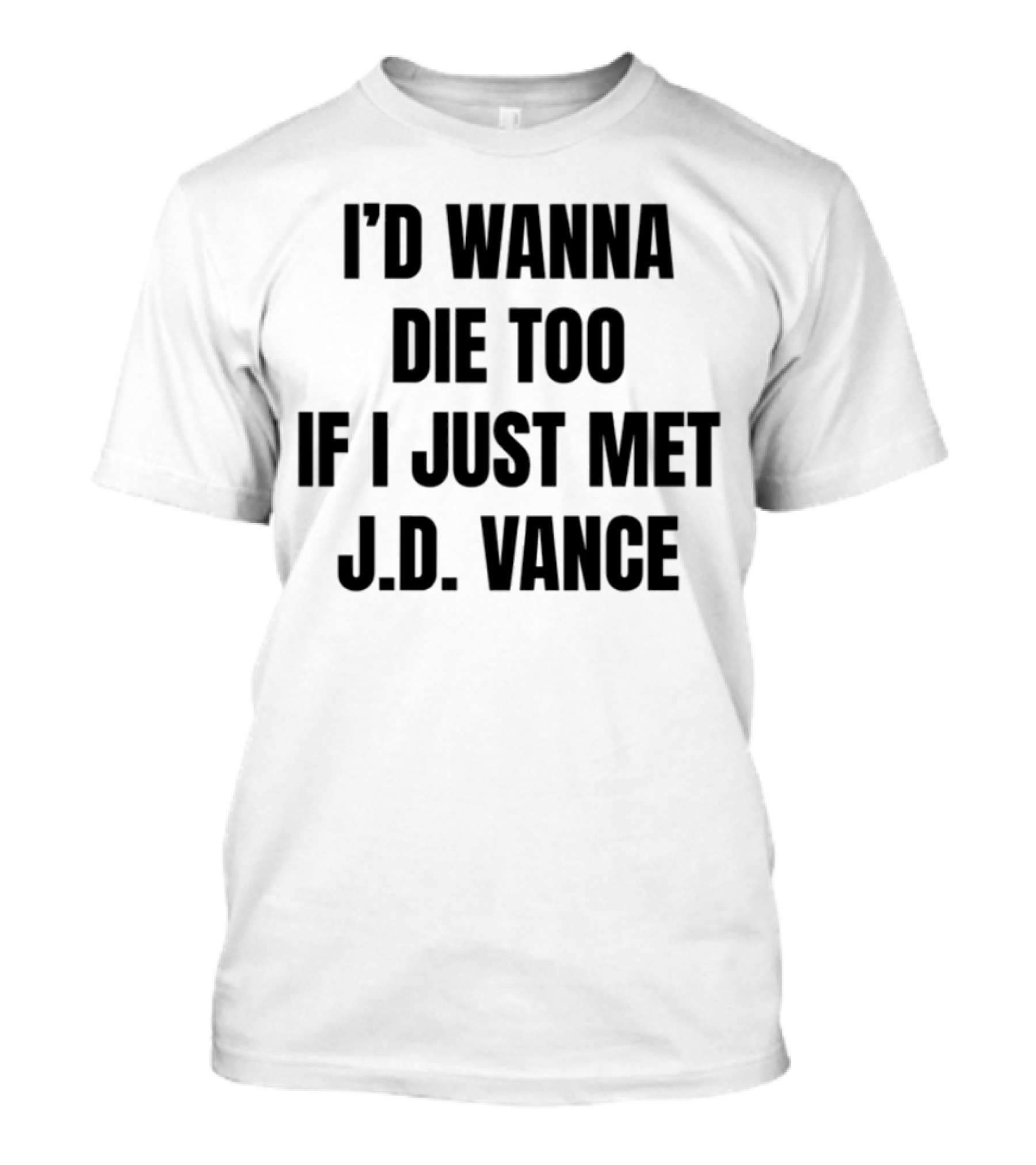 I'd Wanna Die Too If I Just Met Jd Vance T-Shirt