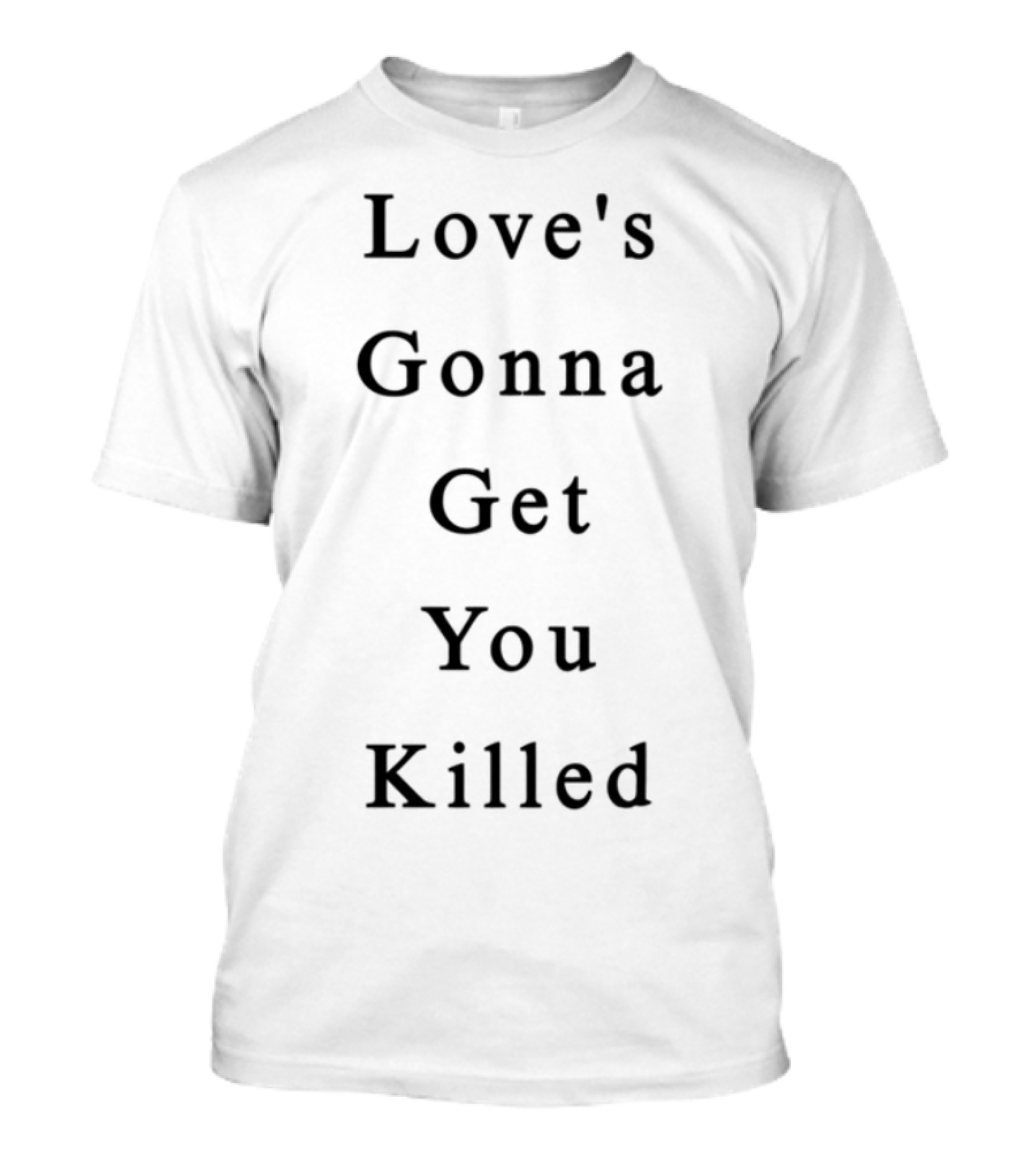 Love's Gonna Get You Killed Lyrics Quote Statement T-Shirt