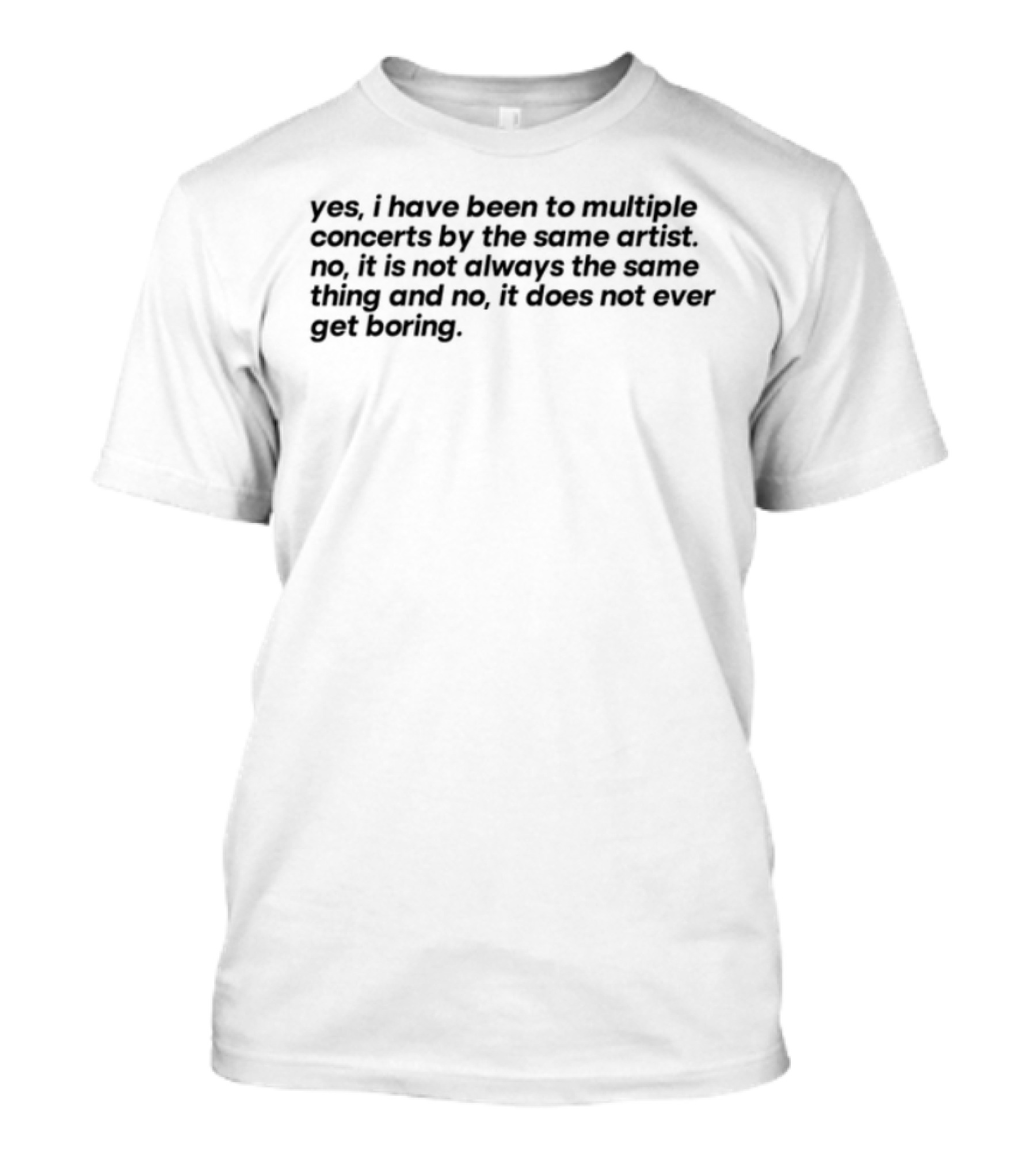 Yes I Have Been To Multiple Concerts By The Same Artist Multiple Concert Tour Enthusiast T-Shirt