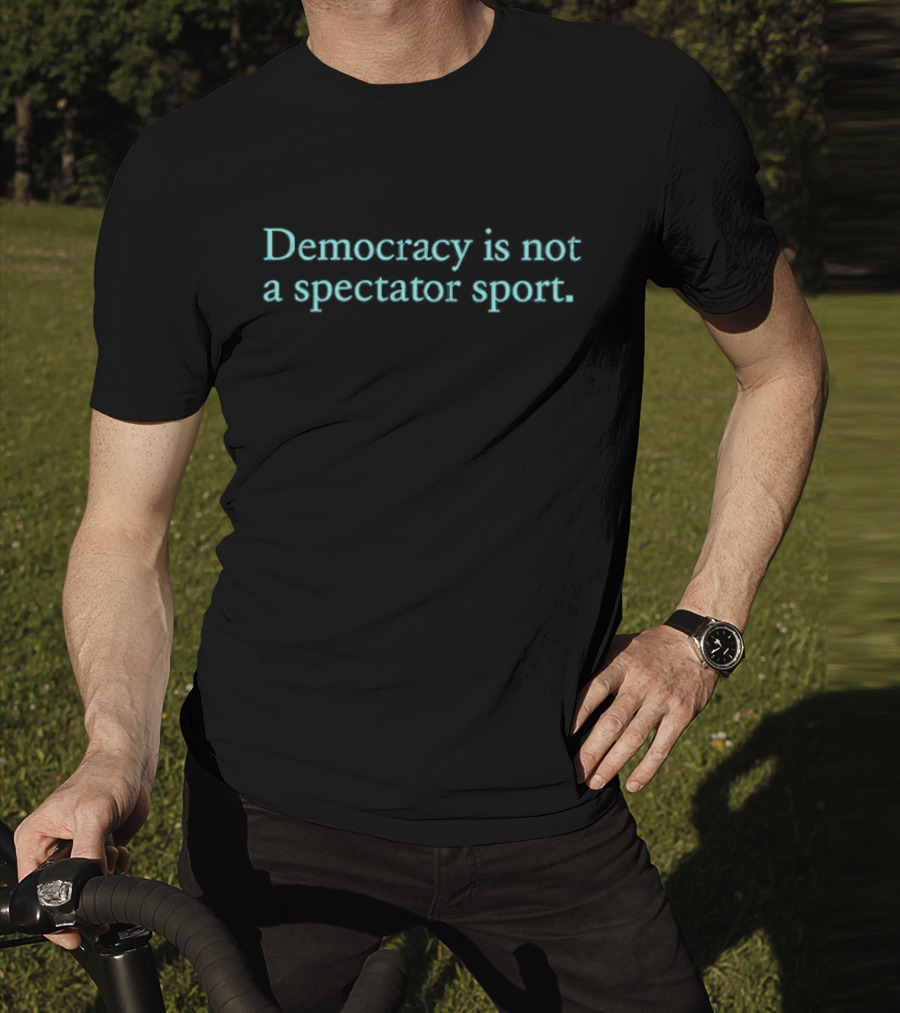 Democracy Is Not A Spectator Sport Political Participation Encouragement T-Shirt