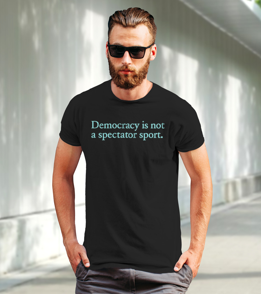 Democracy Is Not A Spectator Sport Political Participation Encouragement T-Shirt