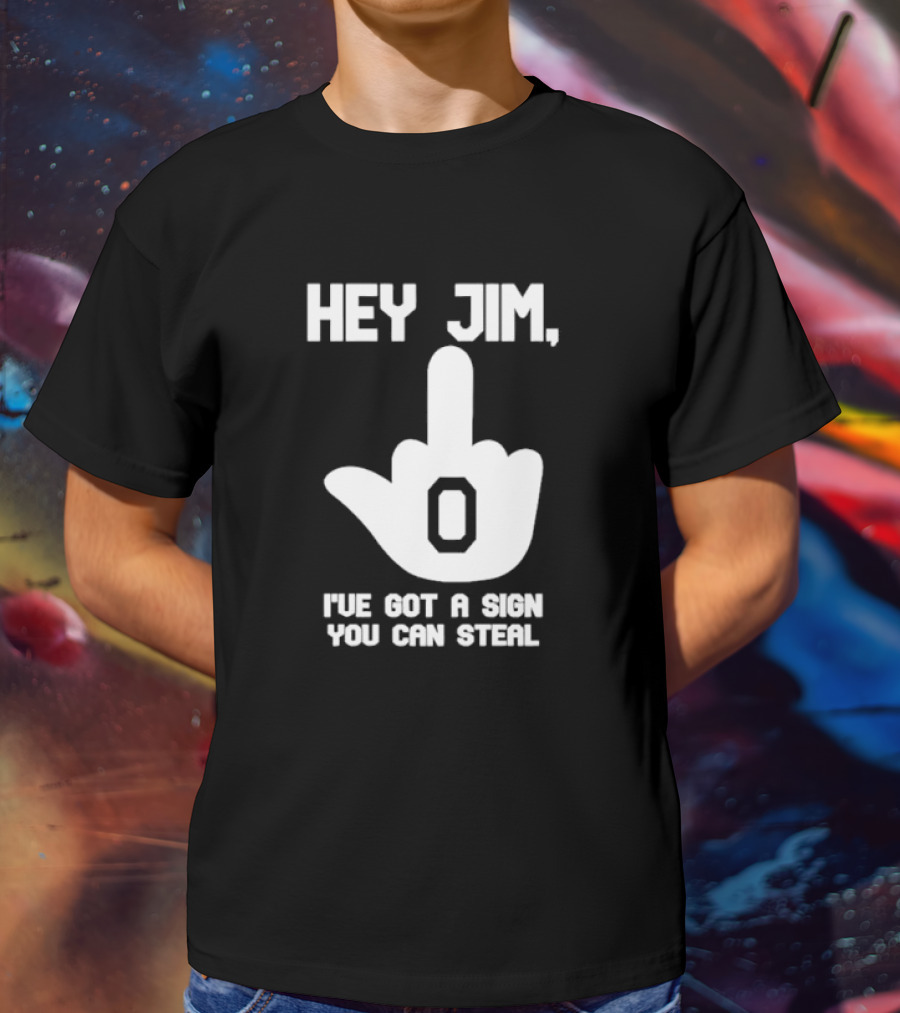 Hey Jim I've Got A Sign You Can Steal Middle Finger Gesture T-Shirt