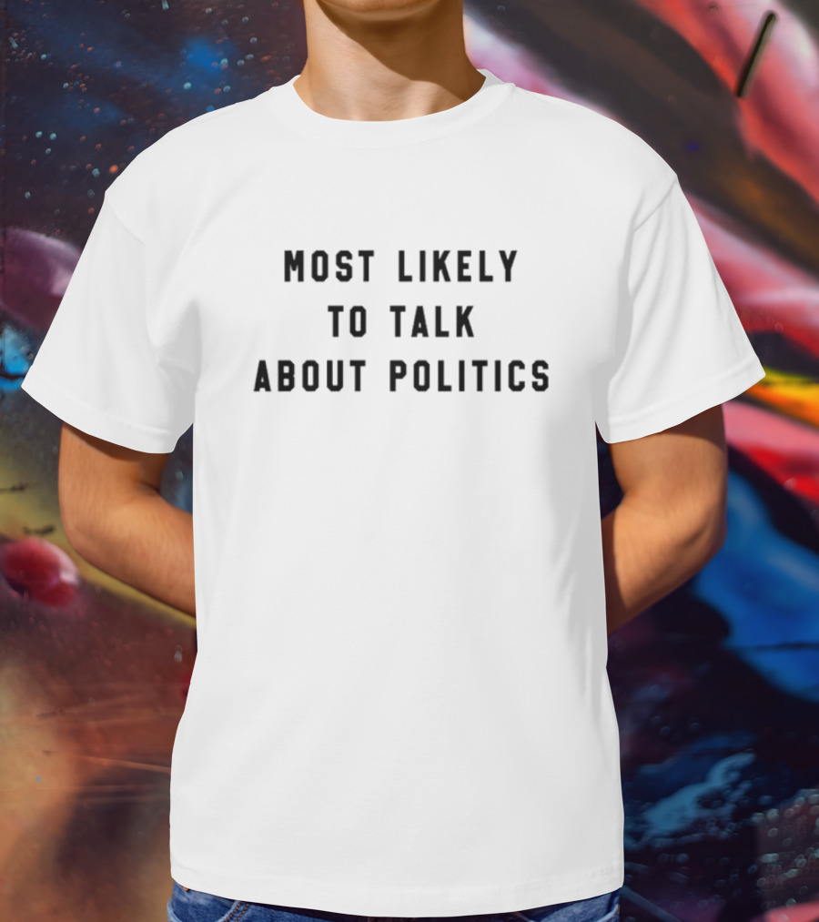 MOST LIKELY TO TALK ABOUT POLITICS T-Shirt
