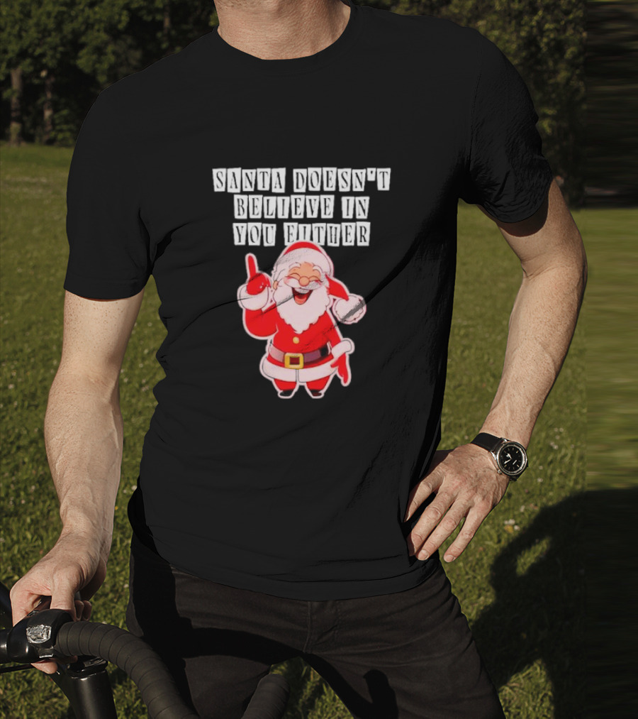 Santa Doesn’t Believe In You Either Funny Santa Claus T-Shirt