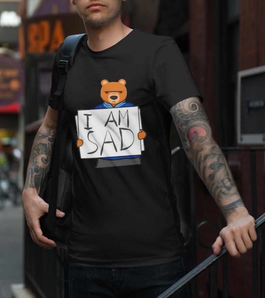 I Am Sad Bear Sign T-Shirt