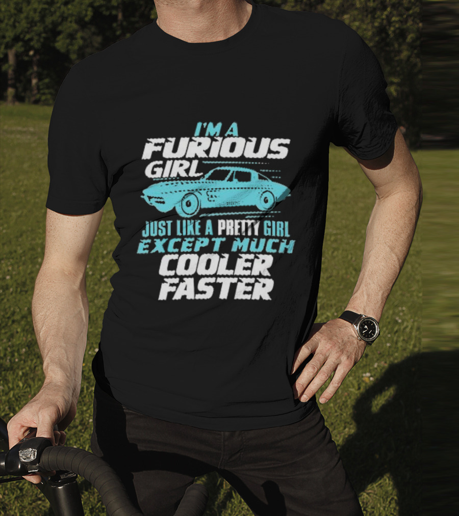I Am A Furious Girl Just Like A Pretty Girl Except Much Cooler Faster T-Shirt