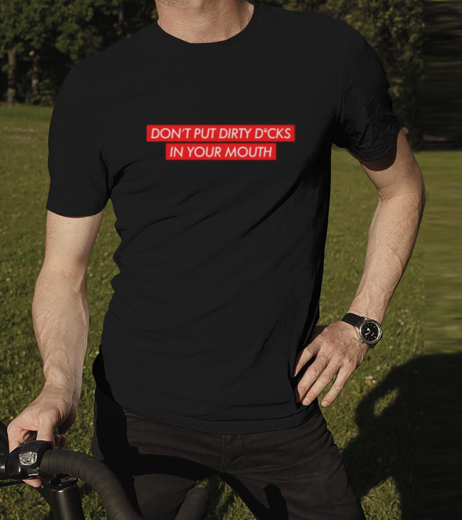 DON'T PUT DIRTY D*CKS IN YOUR MOUTH T-Shirt