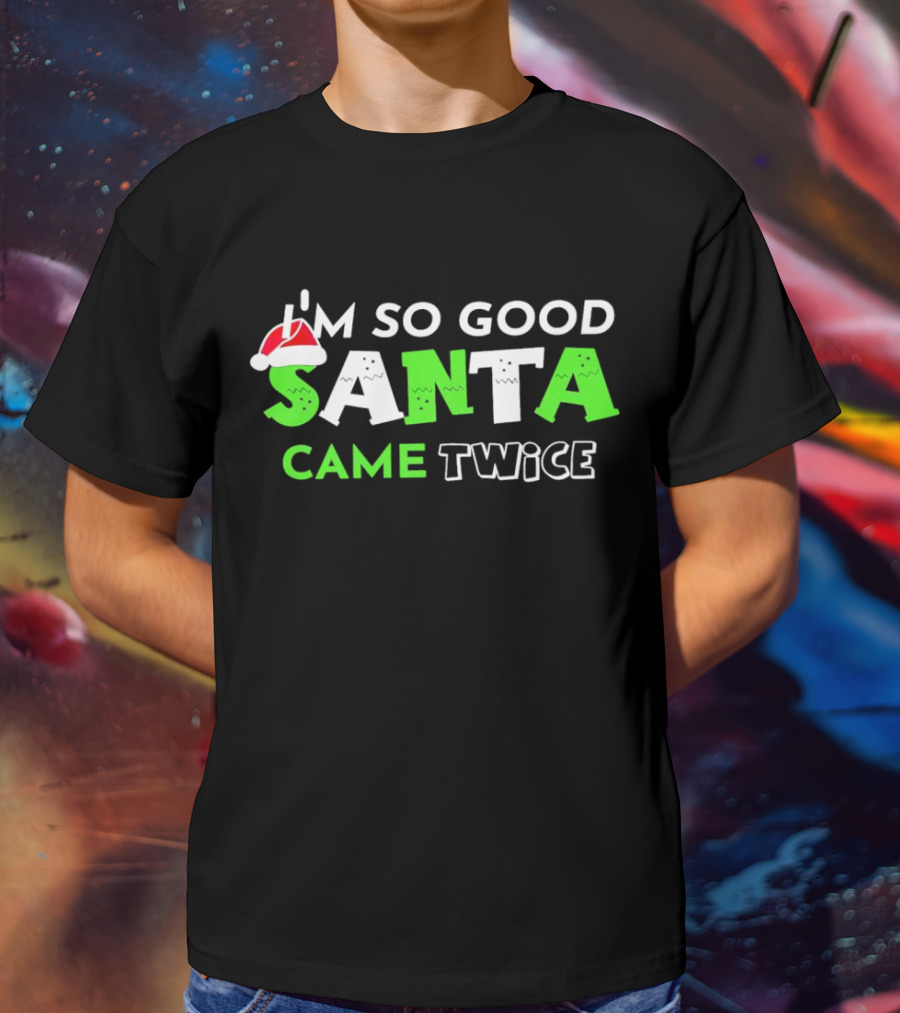 I’m So Good Santa Came Twice Christmas Santa Hat Green T-Shirt