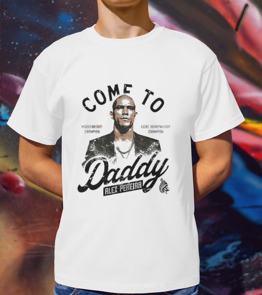 Come To Daddy Alex Pereira Middleweight Light Heavyweight Champion T-Shirt