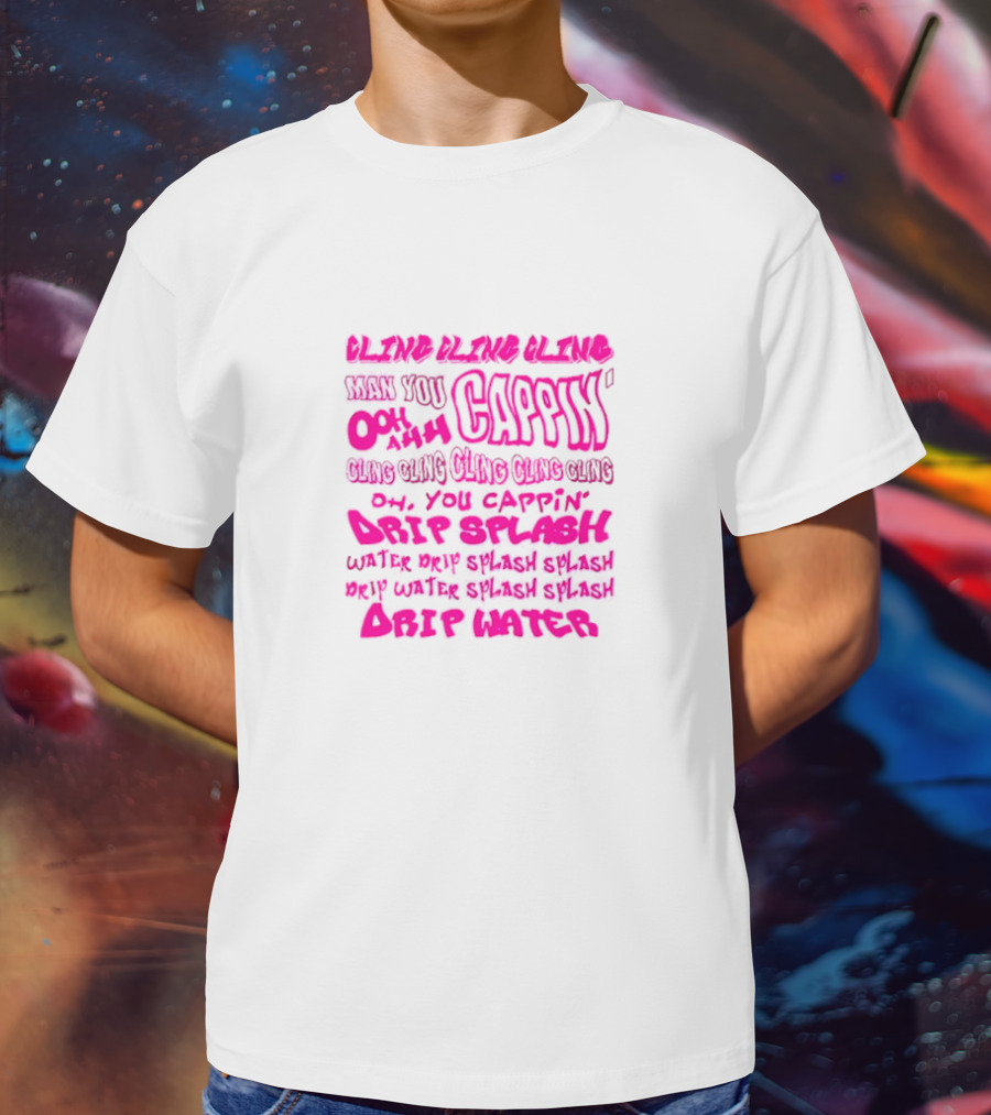 CLING CAP’IN OOH AHH DRIP SPLASH WATER SPLASH DRIP WATER SPLASH SPLASH DRIP WATER T-Shirt