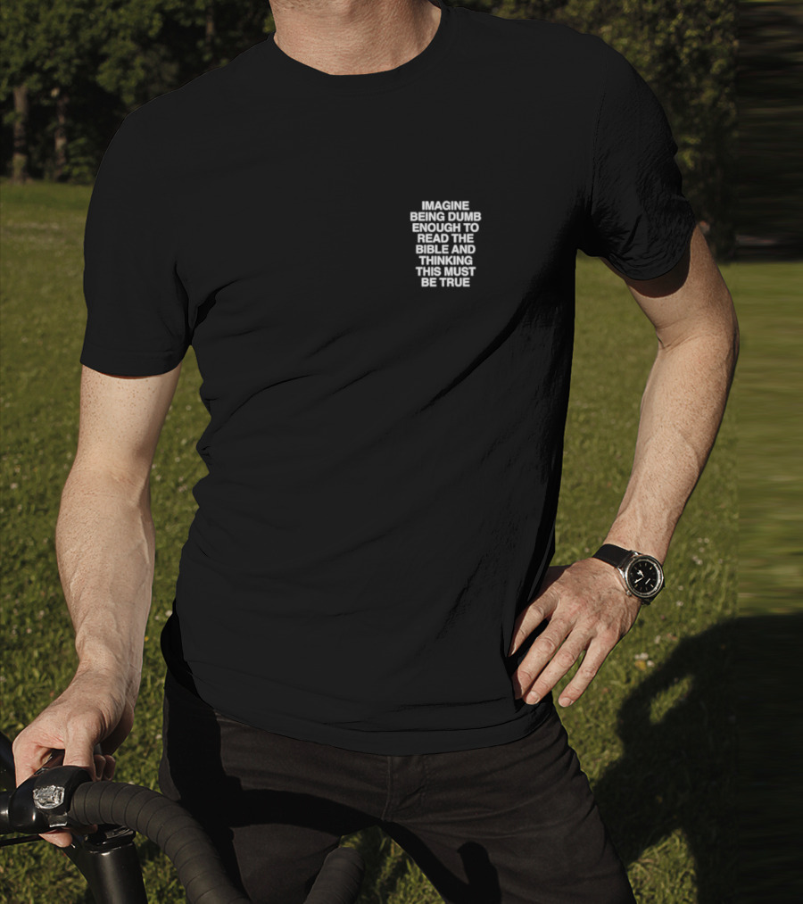 Imagine Being Dumb Enough To Read The Bible And Thinking This Must Be True T-Shirt