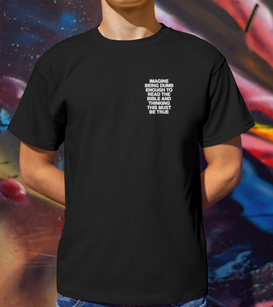 Imagine Being Dumb Enough To Read The Bible And Thinking This Must Be True T-Shirt