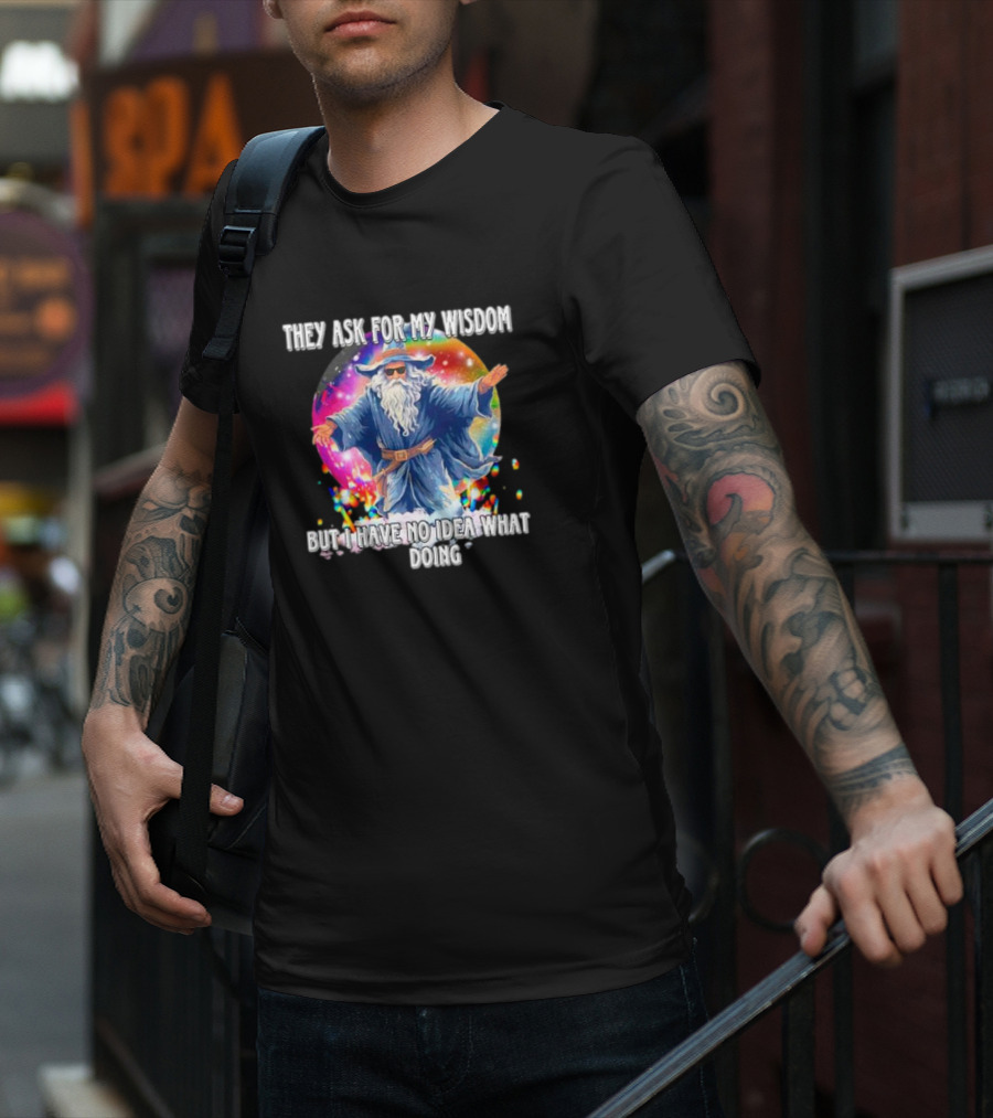 Wizard Of Wisdom They Ask For My Advice But I Have No Idea What I'm Doing T-Shirt