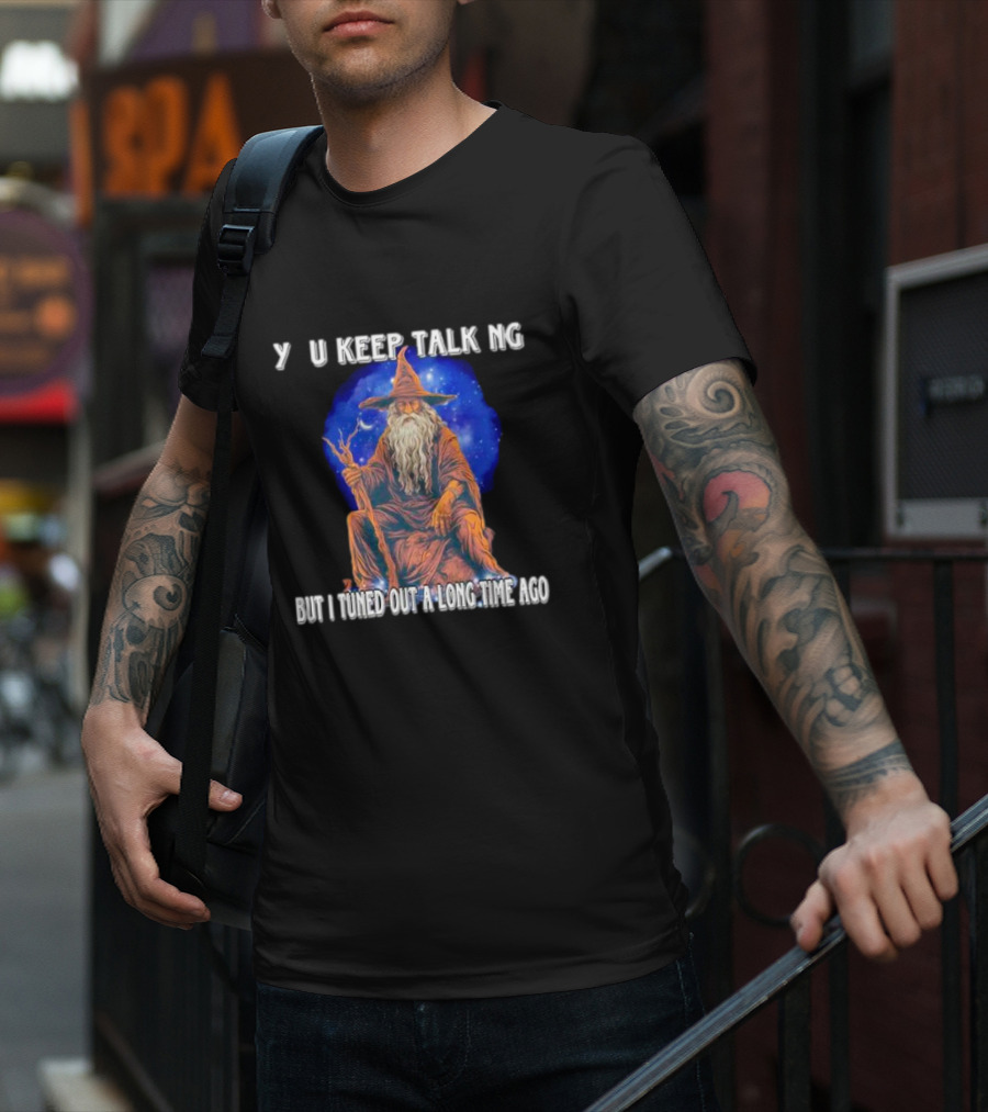 Wizard Y U Keep Talking But I Tuned Out A Long Time Ago T-Shirt